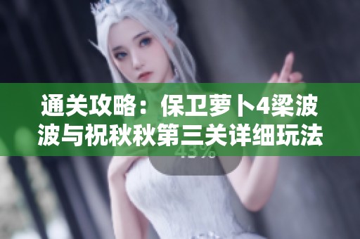 通关攻略：保卫萝卜4梁波波与祝秋秋第三关详细玩法与技巧解析