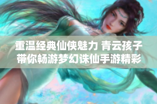 重温经典仙侠魅力 青云孩子带你畅游梦幻诛仙手游精彩世界