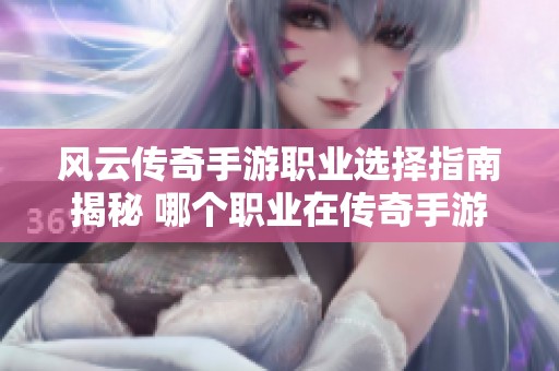 风云传奇手游职业选择指南揭秘 哪个职业在传奇手游中最值得玩
