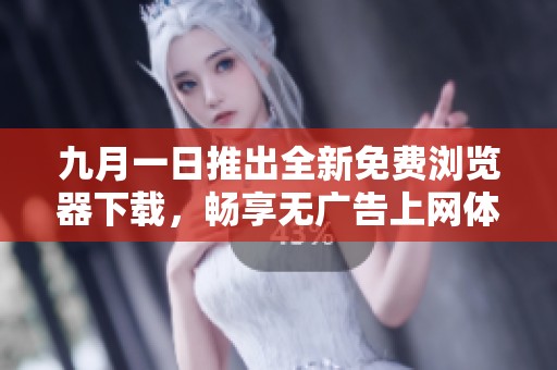 九月一日推出全新免费浏览器下载，畅享无广告上网体验