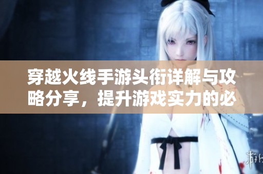 穿越火线手游头衔详解与攻略分享，提升游戏实力的必备指南