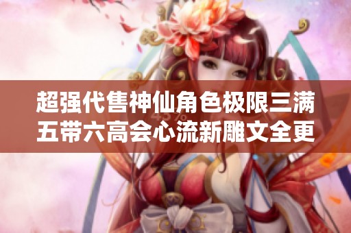 超强代售神仙角色极限三满五带六高会心流新雕文全更新天龙四修版