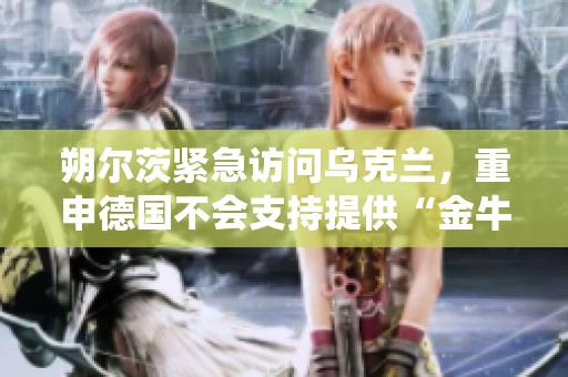 朔尔茨紧急访问乌克兰，重申德国不会支持提供“金牛座”导弹系统