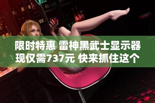 限时特惠 雷神黑武士显示器现仅需737元 快来抓住这个难得的机会！