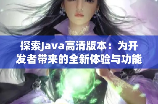 探索Java高清版本：为开发者带来的全新体验与功能增强