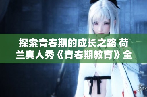探索青春期的成长之路 荷兰真人秀《青春期教育》全新启示