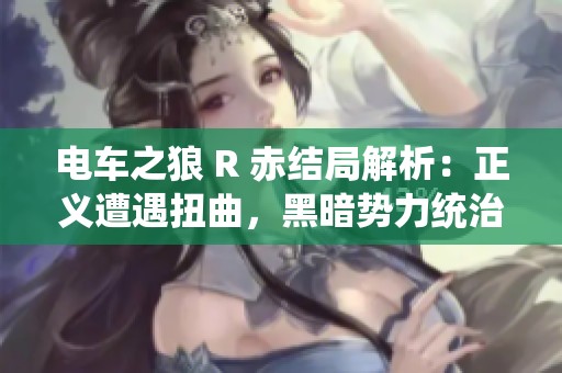 电车之狼 R 赤结局解析：正义遭遇扭曲，黑暗势力统治世界与未来的启示
