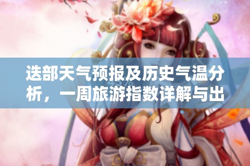 迭部天气预报及历史气温分析，一周旅游指数详解与出行建议分享