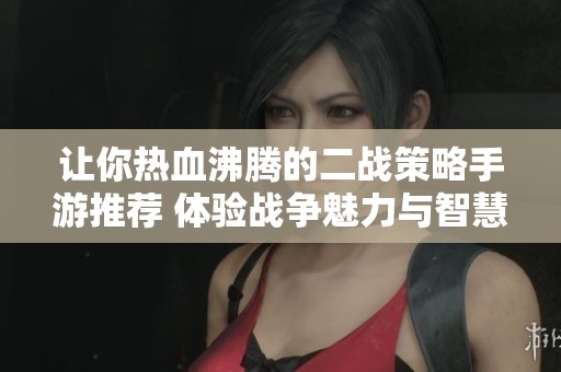 让你热血沸腾的二战策略手游推荐 体验战争魅力与智慧的完美结合