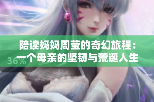 陪读妈妈周莹的奇幻旅程：一个母亲的坚韧与荒诞人生探索