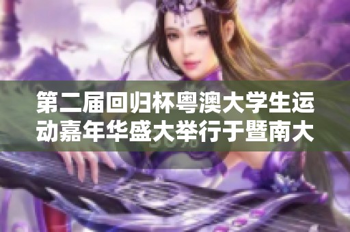 第二届回归杯粤澳大学生运动嘉年华盛大举行于暨南大学，展示青春活力与交流精神