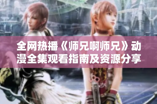全网热播《师兄啊师兄》动漫全集观看指南及资源分享