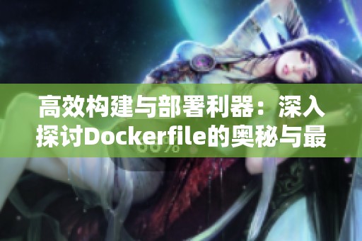 高效构建与部署利器：深入探讨Dockerfile的奥秘与最佳实践