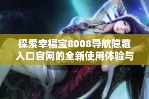 探索幸福宝8008导航隐藏入口官网的全新使用体验与功能揭秘