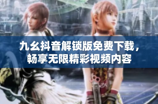 九幺抖音解锁版免费下载，畅享无限精彩视频内容
