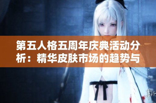 第五人格五周年庆典活动分析：精华皮肤市场的趋势与未来发展探讨