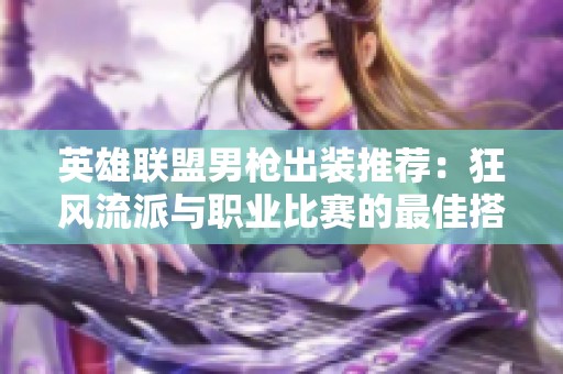 英雄联盟男枪出装推荐：狂风流派与职业比赛的最佳搭配策略解析