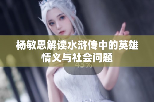 杨敏思解读水浒传中的英雄情义与社会问题