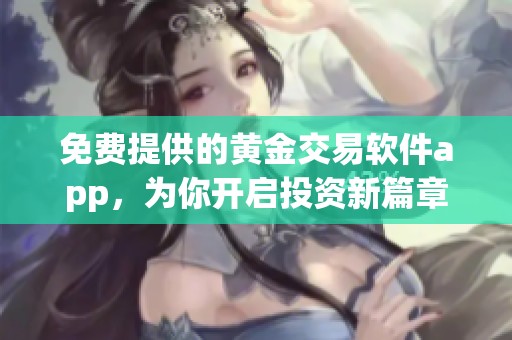 免费提供的黄金交易软件app，为你开启投资新篇章