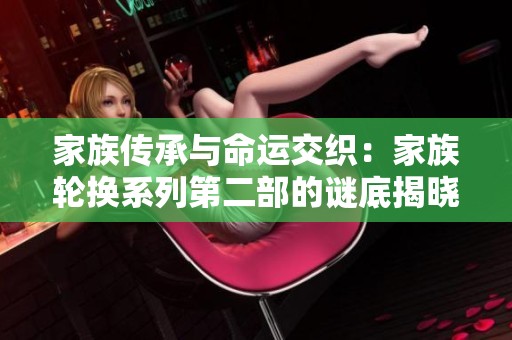 家族传承与命运交织：家族轮换系列第二部的谜底揭晓