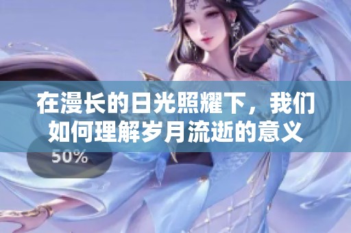 在漫长的日光照耀下，我们如何理解岁月流逝的意义