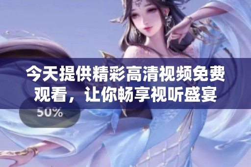 今天提供精彩高清视频免费观看，让你畅享视听盛宴