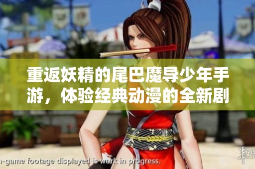 重返妖精的尾巴魔导少年手游，体验经典动漫的全新剧情与奇幻魔法世界的无尽冒险