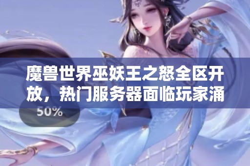 魔兽世界巫妖王之怒全区开放，热门服务器面临玩家涌入高负载挑战