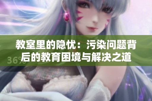 教室里的隐忧：污染问题背后的教育困境与解决之道