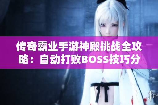 传奇霸业手游神殿挑战全攻略：自动打败BOSS技巧分享与秘籍解析