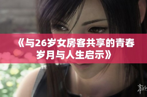 《与26岁女房客共享的青春岁月与人生启示》