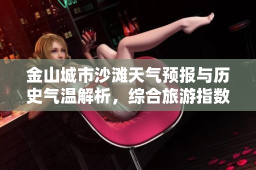 金山城市沙滩天气预报与历史气温解析，综合旅游指数助力您的出行计划