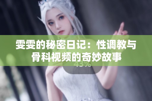 雯雯的秘密日记：性调教与骨科视频的奇妙故事