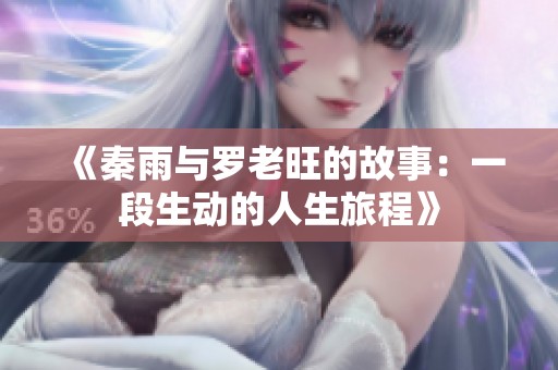 《秦雨与罗老旺的故事：一段生动的人生旅程》