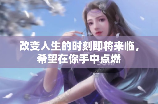 改变人生的时刻即将来临，希望在你手中点燃