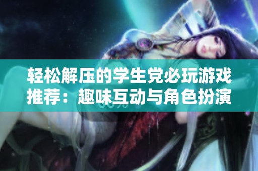 轻松解压的学生党必玩游戏推荐：趣味互动与角色扮演的完美结合