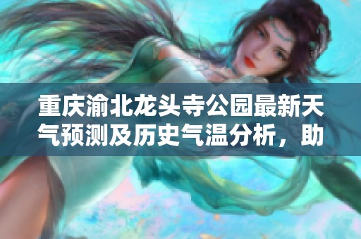 重庆渝北龙头寺公园最新天气预测及历史气温分析，助您轻松安排行程与旅游活动