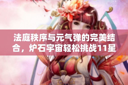 法庭秩序与元气弹的完美结合，炉石宇宙轻松挑战11星新篇章