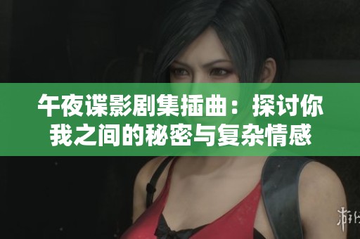 午夜谍影剧集插曲：探讨你我之间的秘密与复杂情感