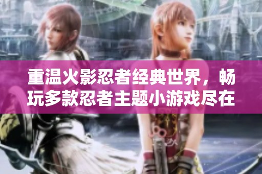 重温火影忍者经典世界，畅玩多款忍者主题小游戏尽在瑞豪游戏网