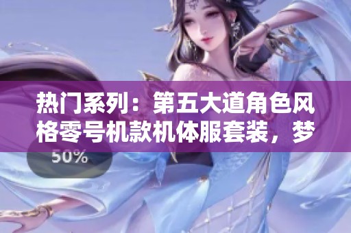 热门系列：第五大道角色风格零号机款机体服套装，梦幻与现实的完美结合