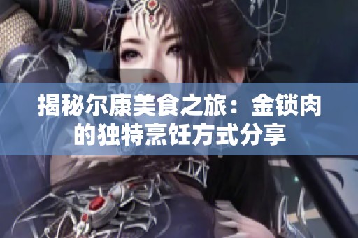 揭秘尔康美食之旅：金锁肉的独特烹饪方式分享