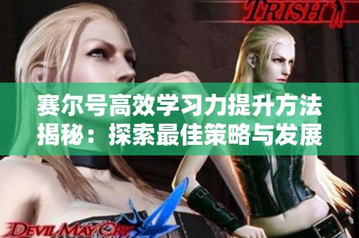 赛尔号高效学习力提升方法揭秘：探索最佳策略与发展路径全攻略