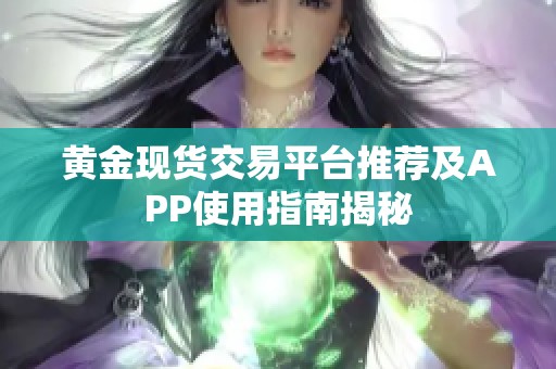 黄金现货交易平台推荐及APP使用指南揭秘