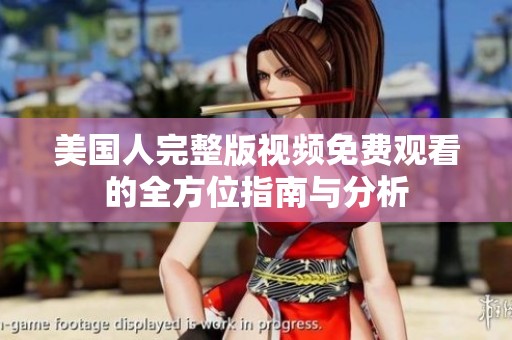 美国人完整版视频免费观看的全方位指南与分析