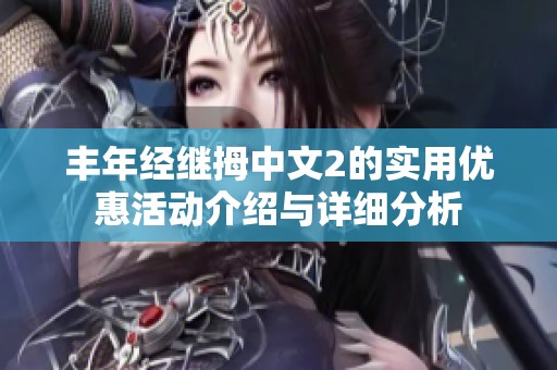 丰年经继拇中文2的实用优惠活动介绍与详细分析
