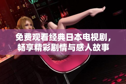 免费观看经典日本电视剧，畅享精彩剧情与感人故事