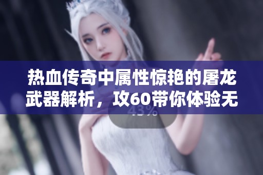 热血传奇中属性惊艳的屠龙武器解析，攻60带你体验无敌游戏快感