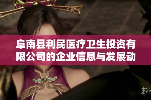 阜南县利民医疗卫生投资有限公司的企业信息与发展动态解析
