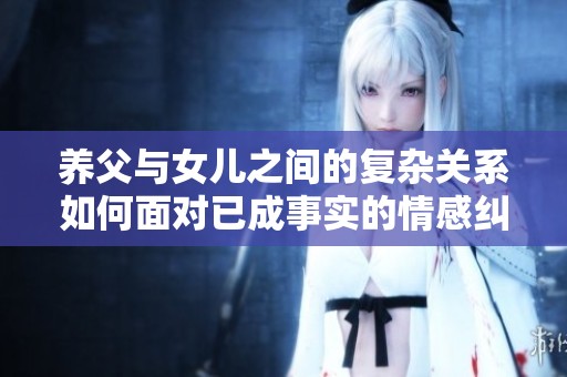 养父与女儿之间的复杂关系如何面对已成事实的情感纠葛
